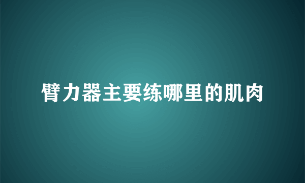 臂力器主要练哪里的肌肉