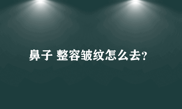 鼻子 整容皱纹怎么去？