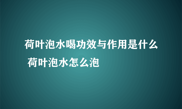 荷叶泡水喝功效与作用是什么 荷叶泡水怎么泡