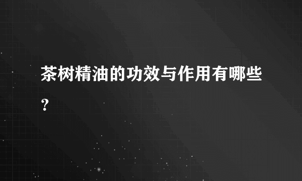 茶树精油的功效与作用有哪些？