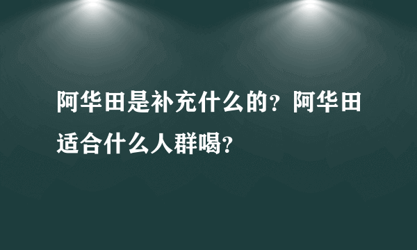 阿华田是补充什么的？阿华田适合什么人群喝？