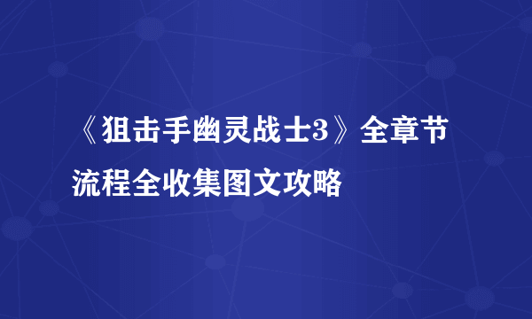 《狙击手幽灵战士3》全章节流程全收集图文攻略