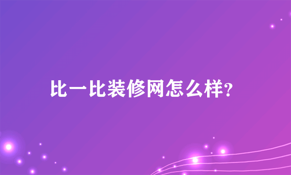 比一比装修网怎么样？