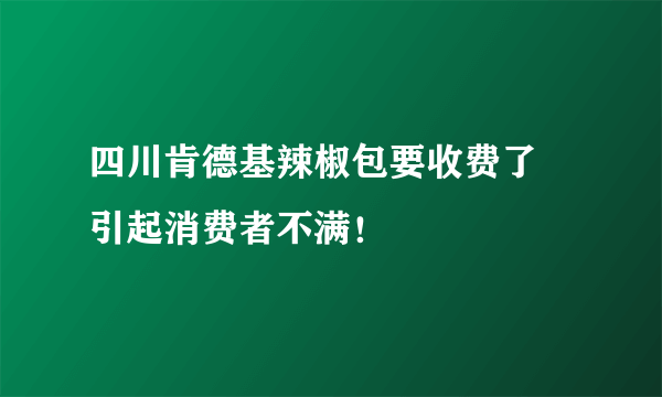 四川肯德基辣椒包要收费了 引起消费者不满！