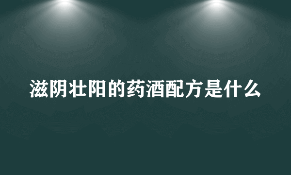 滋阴壮阳的药酒配方是什么