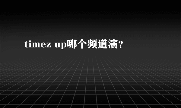 timez up哪个频道演？