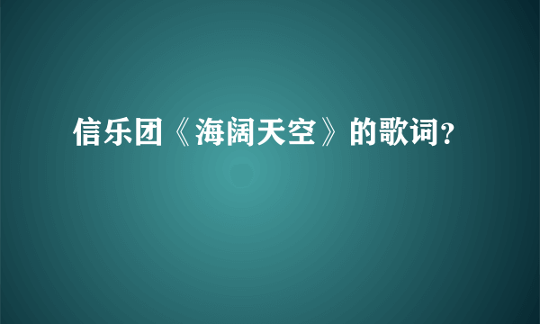 信乐团《海阔天空》的歌词？