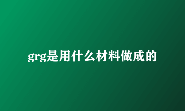 grg是用什么材料做成的