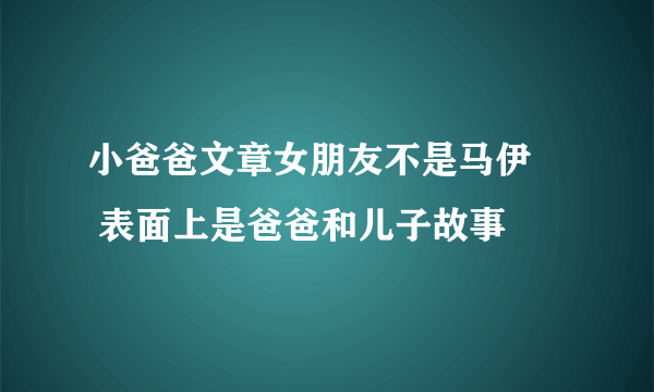 小爸爸文章女朋友不是马伊琍 表面上是爸爸和儿子故事