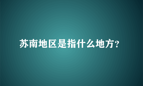 苏南地区是指什么地方？