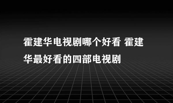 霍建华电视剧哪个好看 霍建华最好看的四部电视剧