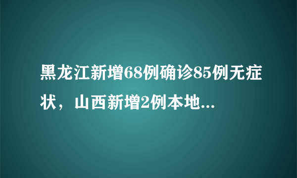 黑龙江新增68例确诊85例无症状，山西新增2例本地确诊病例，防控收紧还要回家过年吗？