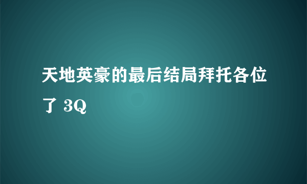 天地英豪的最后结局拜托各位了 3Q