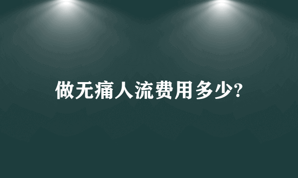 做无痛人流费用多少?