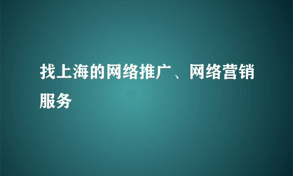 找上海的网络推广、网络营销服务