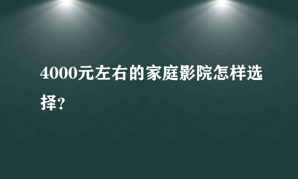 4000元左右的家庭影院怎样选择？