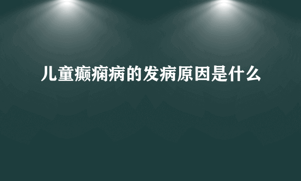 儿童癫痫病的发病原因是什么