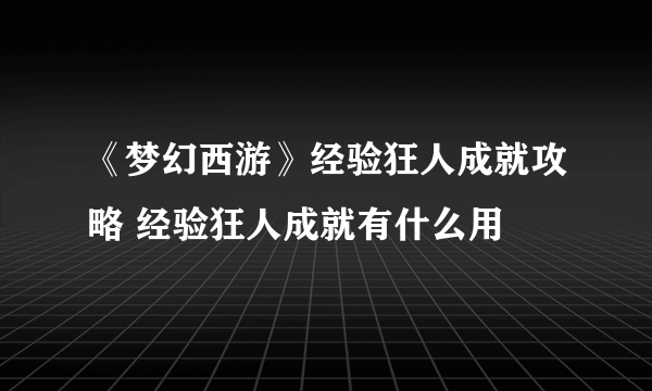 《梦幻西游》经验狂人成就攻略 经验狂人成就有什么用