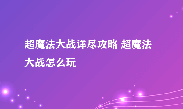 超魔法大战详尽攻略 超魔法大战怎么玩