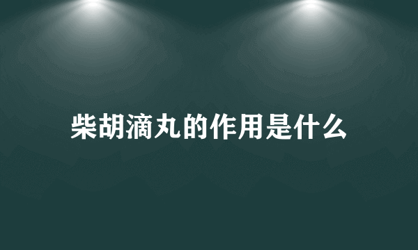 柴胡滴丸的作用是什么