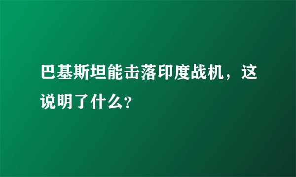 巴基斯坦能击落印度战机，这说明了什么？