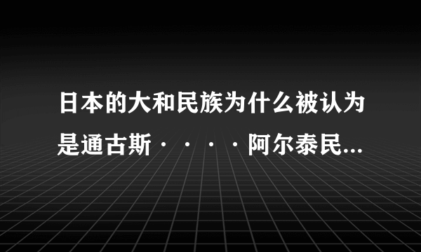 日本的大和民族为什么被认为是通古斯····阿尔泰民族的一支？