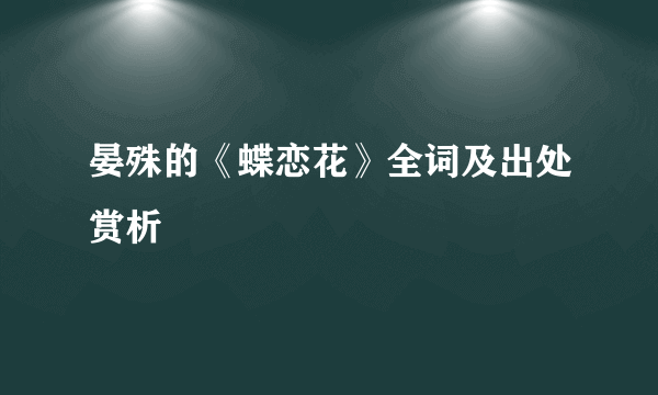 晏殊的《蝶恋花》全词及出处赏析