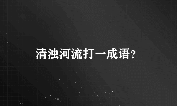 清浊河流打一成语？