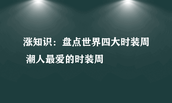 涨知识：盘点世界四大时装周 潮人最爱的时装周