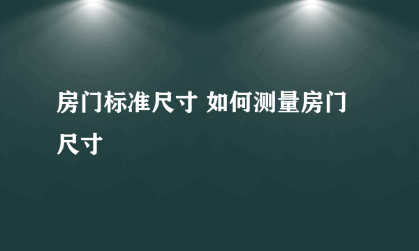 房门标准尺寸 如何测量房门尺寸