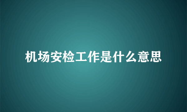 机场安检工作是什么意思