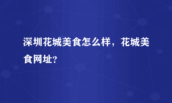 深圳花城美食怎么样，花城美食网址？