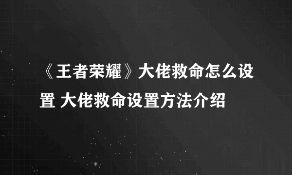 《王者荣耀》大佬救命怎么设置 大佬救命设置方法介绍