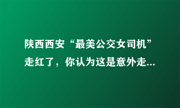 陕西西安“最美公交女司机”走红了，你认为这是意外走红还是刻意曝光呢？