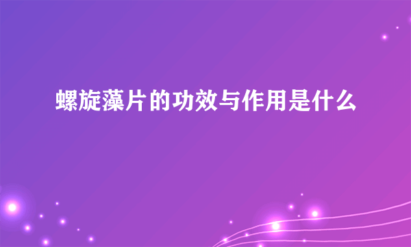 螺旋藻片的功效与作用是什么