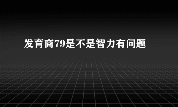 发育商79是不是智力有问题