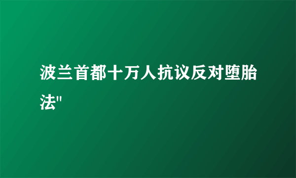 波兰首都十万人抗议反对堕胎法