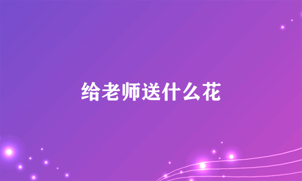 给老师送什么花