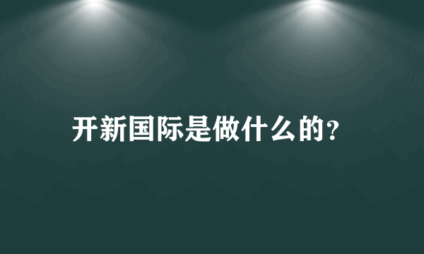 开新国际是做什么的？