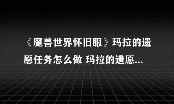 《魔兽世界怀旧服》玛拉的遗愿任务怎么做 玛拉的遗愿任务完成攻略