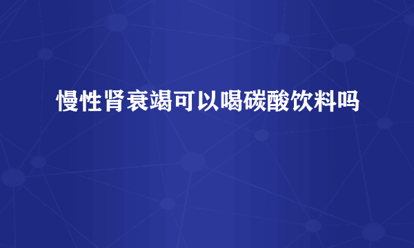 慢性肾衰竭可以喝碳酸饮料吗