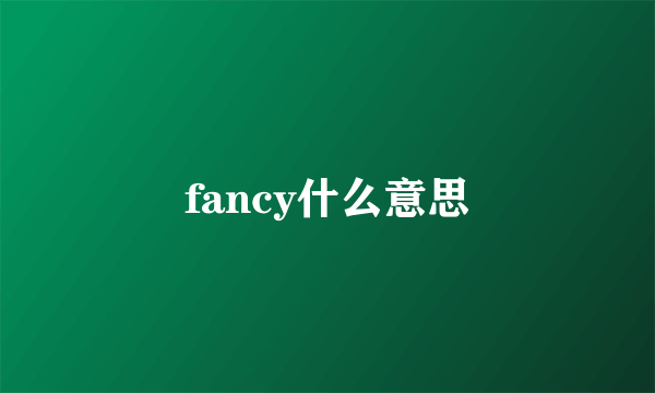 fancy什么意思