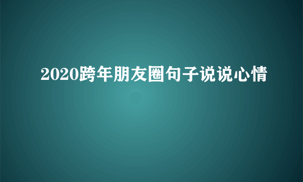 2020跨年朋友圈句子说说心情