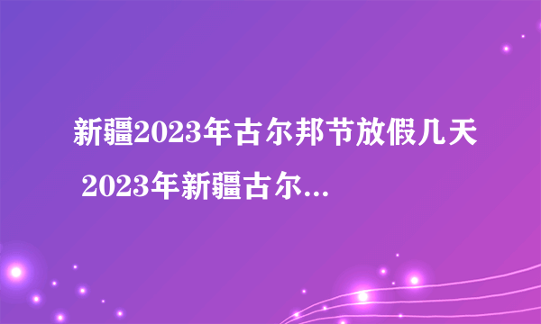 新疆2023年古尔邦节放假几天 2023年新疆古尔邦节放假时间