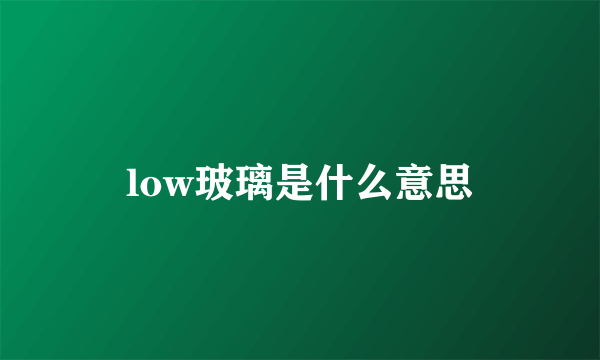 low玻璃是什么意思