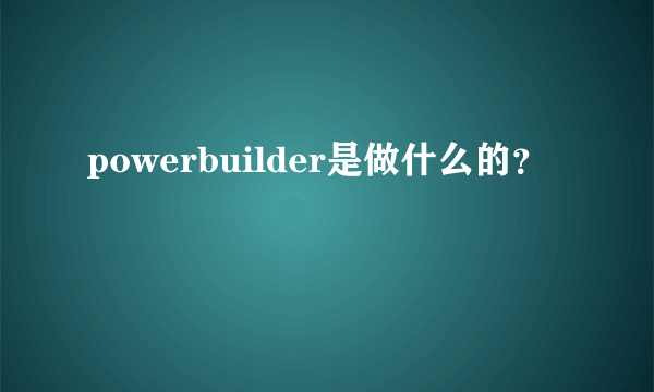 powerbuilder是做什么的？