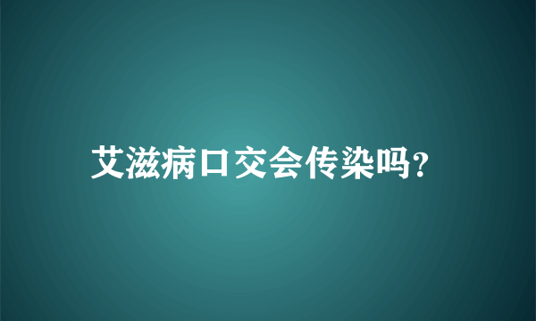 艾滋病口交会传染吗？