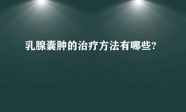 乳腺囊肿的治疗方法有哪些?