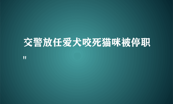 交警放任爱犬咬死猫咪被停职