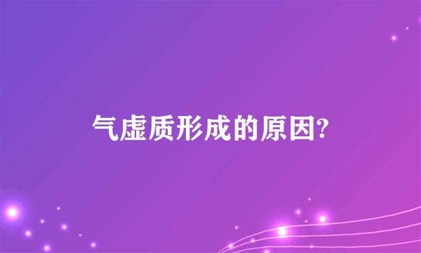 气虚质形成的原因?